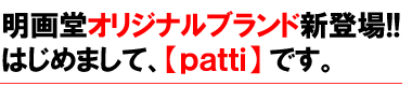 明画堂オリジナルブランド新登場！　はじめまして、【patti】です。